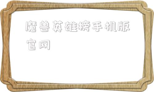 魔兽英雄榜手机版官网魔兽战网官网入口手机版